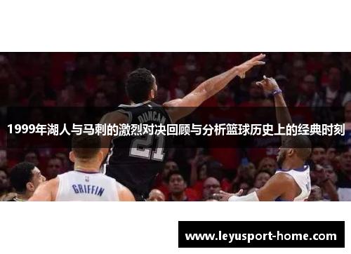 1999年湖人与马刺的激烈对决回顾与分析篮球历史上的经典时刻