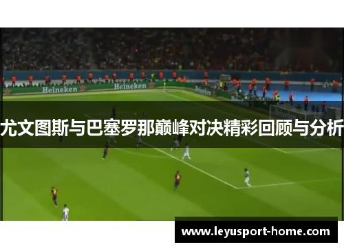 尤文图斯与巴塞罗那巅峰对决精彩回顾与分析