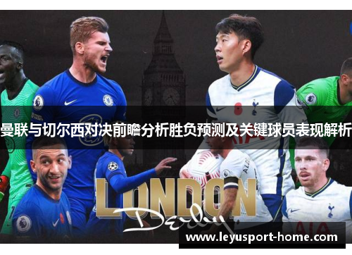 曼联与切尔西对决前瞻分析胜负预测及关键球员表现解析