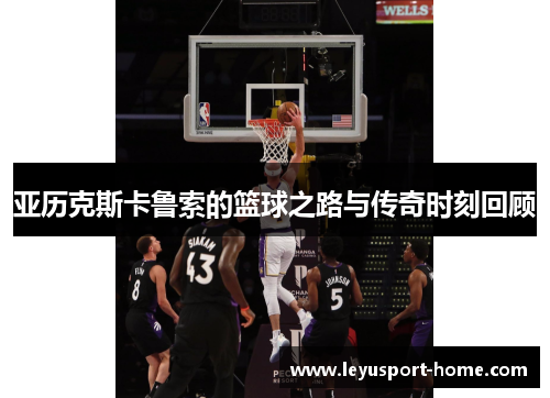 亚历克斯卡鲁索的篮球之路与传奇时刻回顾